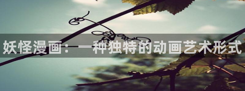 好看的汗汗漫画：妖怪漫画：一种独特的动画艺术形式