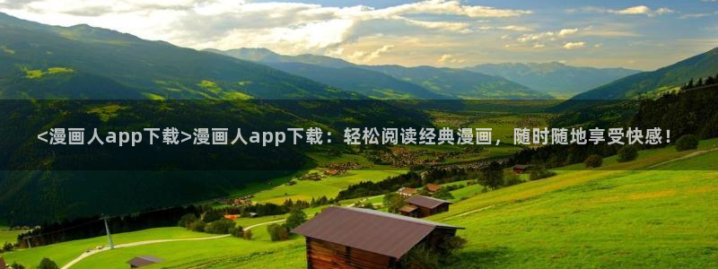 羞羞歪歪漫画汗汗漫画：<漫画人app下载>漫画人app下载：轻松阅读经典漫画，随时随地享受快感！
