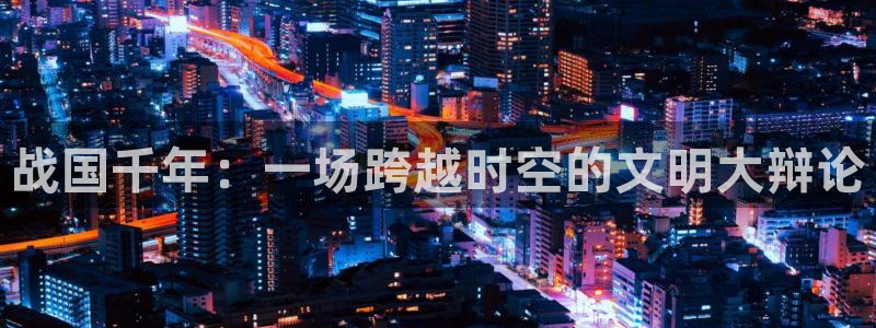 羞羞漫画汗汗漫画：战国千年：一场跨越时空的文明大辩论