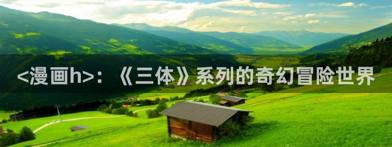 汗汗漫画在线免费看：<漫画h>：《三体》系列的奇幻冒险世界