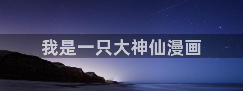 汗汗漫画在线：我是一只大神仙漫画