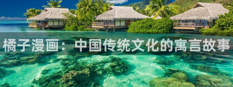 羞羞漫画一一汗汗漫画：橘子漫画：中国传统文化的寓言故事