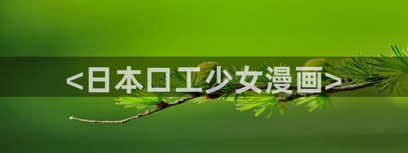 汗汗漫画在线阅读无限金币：<日本口工少女漫画>