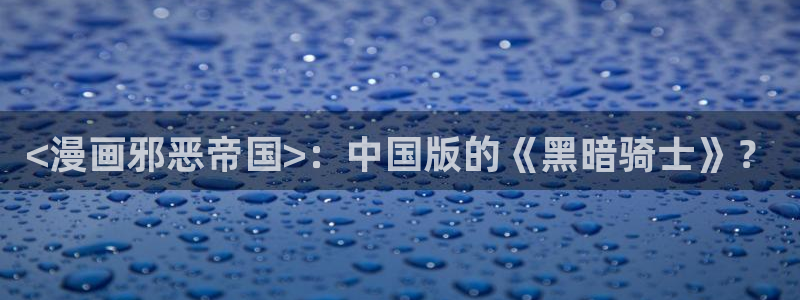 羞羞漫画汗汗漫画：<漫画邪恶帝国>：中国版的《黑暗骑士》？