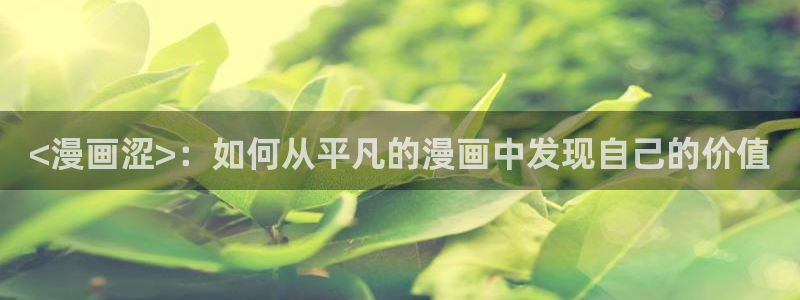 歪歪羞羞汗汗漫画在线：<漫画涩>：如何从平凡的漫画中发现自己的价值