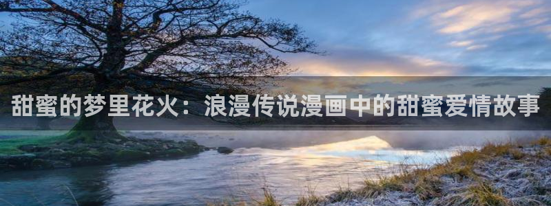 汗汗漫画限时免费每周：甜蜜的梦里花火：浪漫传说漫画中的甜蜜爱情故事