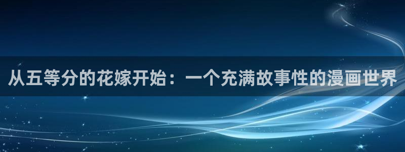 汗汗漫画首页官网：从五等分的花嫁开始：一个充满故事性的漫画世界
