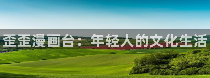 汗汗漫画歪歪漫画首页：歪歪漫画台：年轻人的文化生活