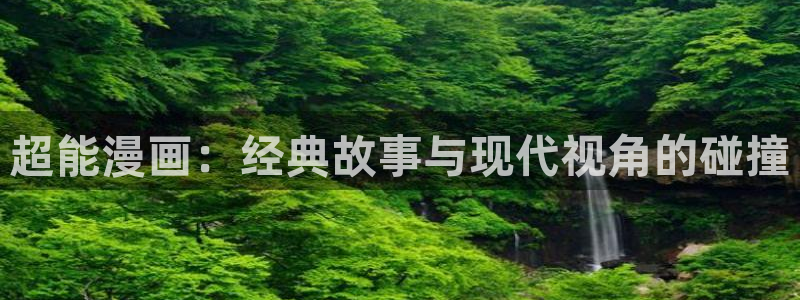 汗汗漫画在线观看网站入口：超能漫画：经典故事与现代视角的碰撞
