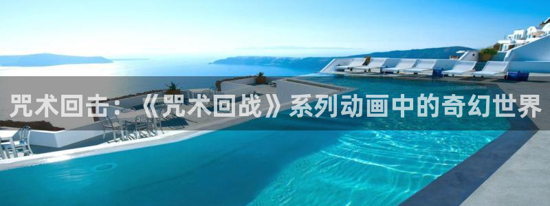 汗汗漫画网站入口直接打开：咒术回击：《咒术回战》系列动画中的奇幻世界