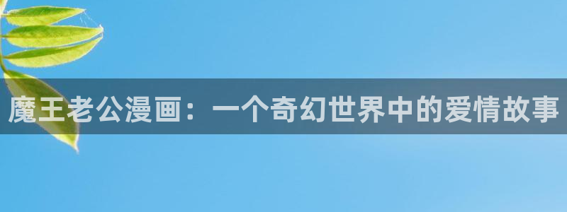 汗汗漫画小说：魔王老公漫画：一个奇幻世界中的爱情故事
